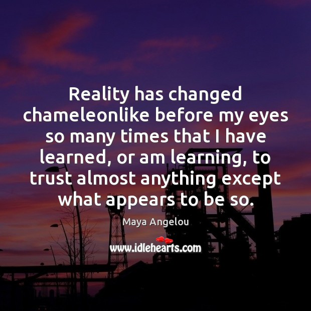 Reality has changed chameleonlike before my eyes so many times that I Maya Angelou Picture Quote