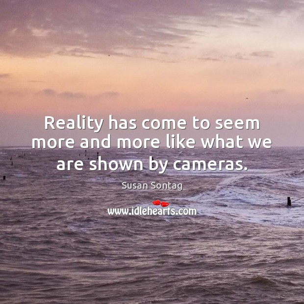 Reality has come to seem more and more like what we are shown by cameras. Susan Sontag Picture Quote