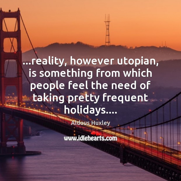 …reality, however utopian, is something from which people feel the need of Image