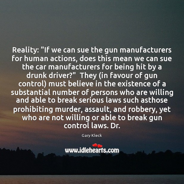 Reality: “If we can sue the gun manufacturers for human actions, does Gary Kleck Picture Quote