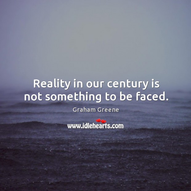 Reality in our century is not something to be faced. Graham Greene Picture Quote