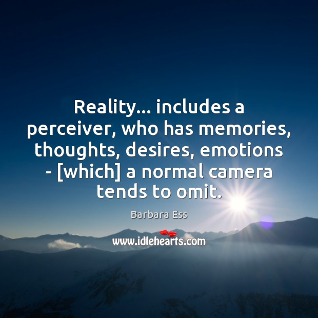 Reality… includes a perceiver, who has memories, thoughts, desires, emotions – [which] Barbara Ess Picture Quote