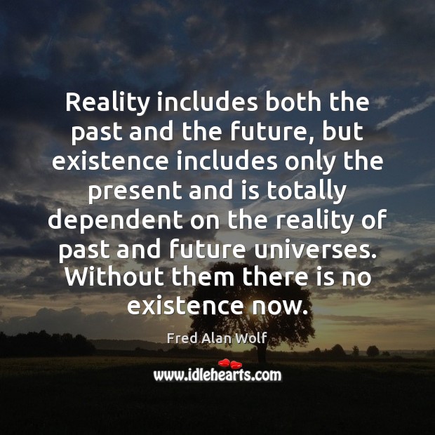 Reality includes both the past and the future, but existence includes only Fred Alan Wolf Picture Quote