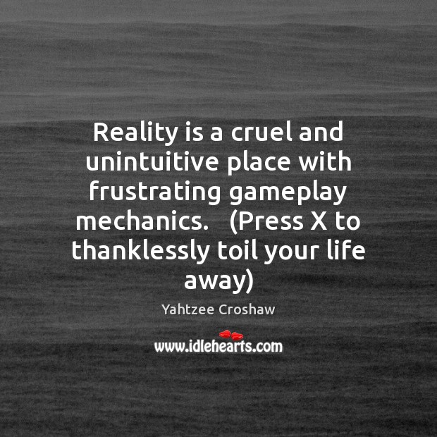 Reality is a cruel and unintuitive place with frustrating gameplay mechanics.   (Press Yahtzee Croshaw Picture Quote