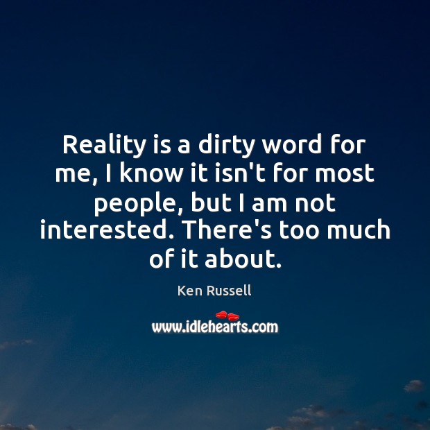 Reality is a dirty word for me, I know it isn’t for Ken Russell Picture Quote