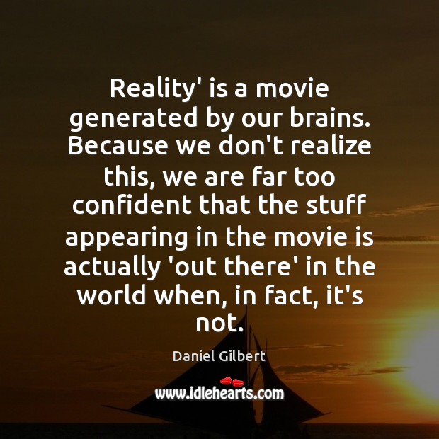 Reality’ is a movie generated by our brains. Because we don’t realize Daniel Gilbert Picture Quote