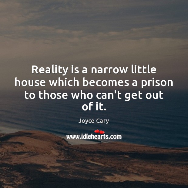 Reality is a narrow little house which becomes a prison to those who can’t get out of it. Image