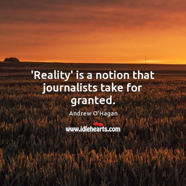 ‘Reality’ is a notion that journalists take for granted. Andrew O’Hagan Picture Quote