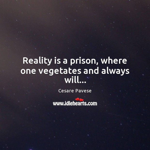 Reality is a prison, where one vegetates and always will… Cesare Pavese Picture Quote