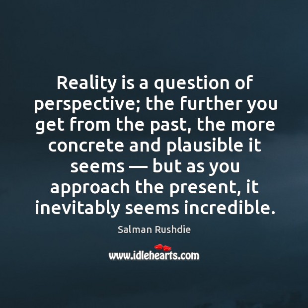 Reality is a question of perspective; the further you get from the past Salman Rushdie Picture Quote