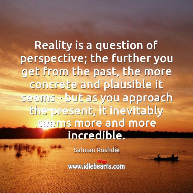 Reality is a question of perspective; the further you get from the Salman Rushdie Picture Quote