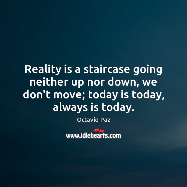 Reality is a staircase going neither up nor down, we don’t move; Octavio Paz Picture Quote
