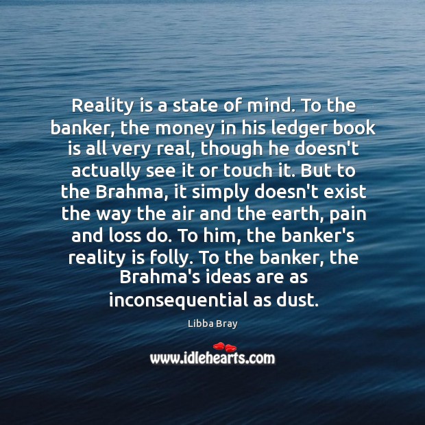 Reality is a state of mind. To the banker, the money in Libba Bray Picture Quote