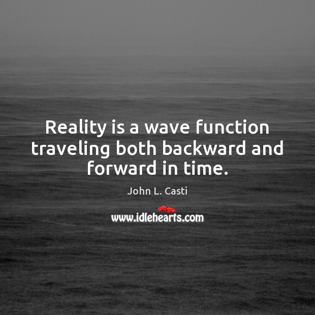 Reality is a wave function traveling both backward and forward in time. John L. Casti Picture Quote