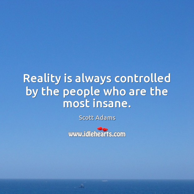 Reality is always controlled by the people who are the most insane. Scott Adams Picture Quote