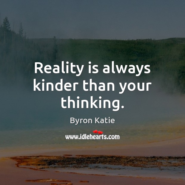 Reality is always kinder than your thinking. Byron Katie Picture Quote