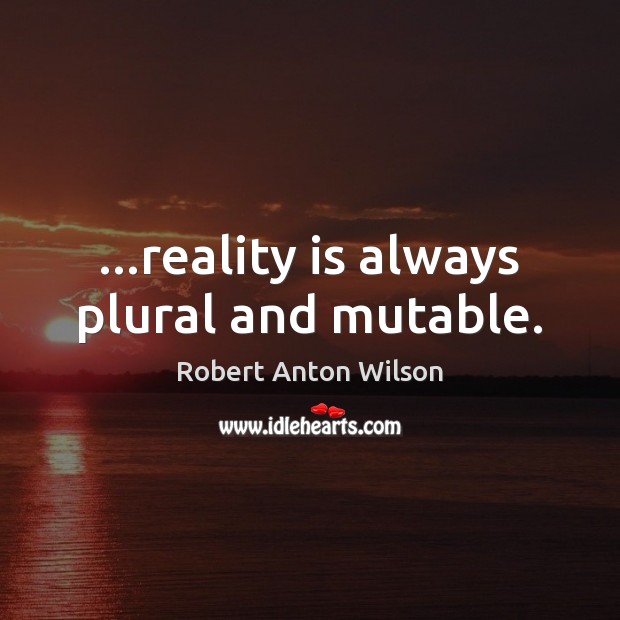 …reality is always plural and mutable. Image