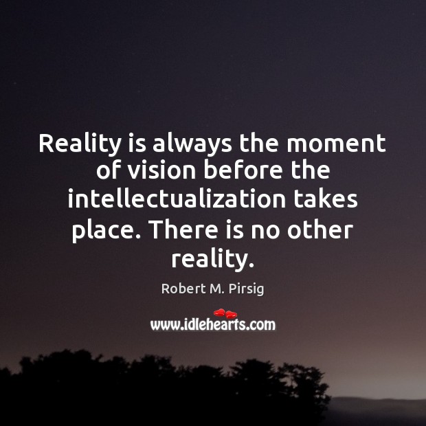 Reality is always the moment of vision before the intellectualization takes place. Robert M. Pirsig Picture Quote