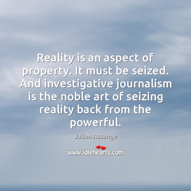 Reality is an aspect of property. It must be seized. And investigative Julian Assange Picture Quote