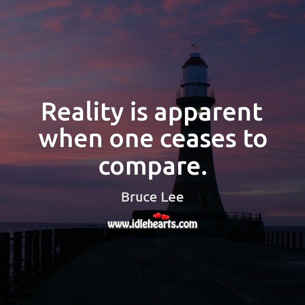 Reality is apparent when one ceases to compare. Bruce Lee Picture Quote