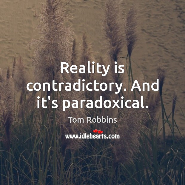 Reality is contradictory. And it’s paradoxical. Tom Robbins Picture Quote