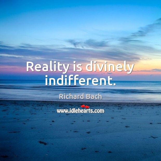 Reality is divinely indifferent. Richard Bach Picture Quote