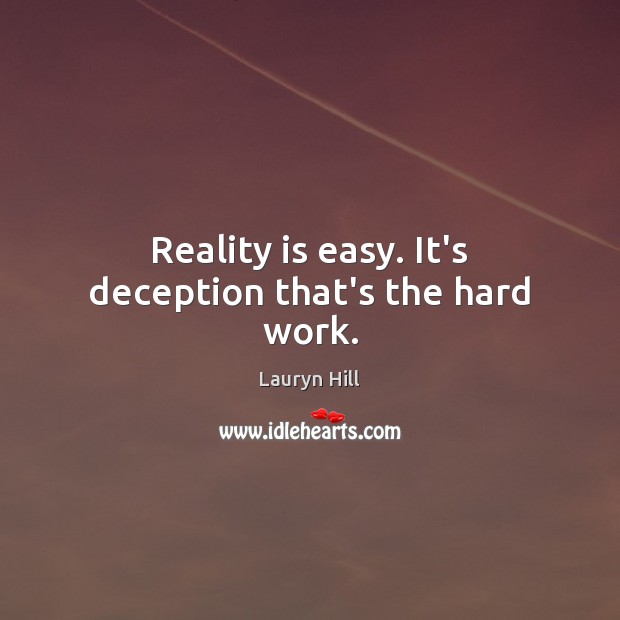 Reality is easy. It’s deception that’s the hard work. Image