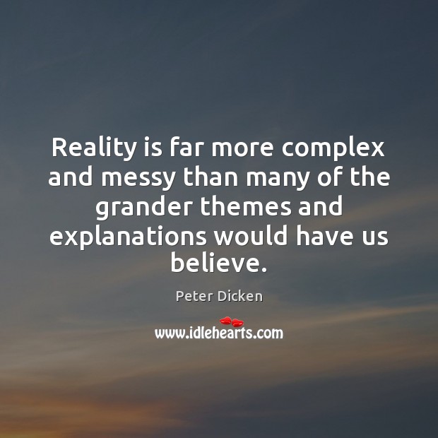 Reality is far more complex and messy than many of the grander Peter Dicken Picture Quote