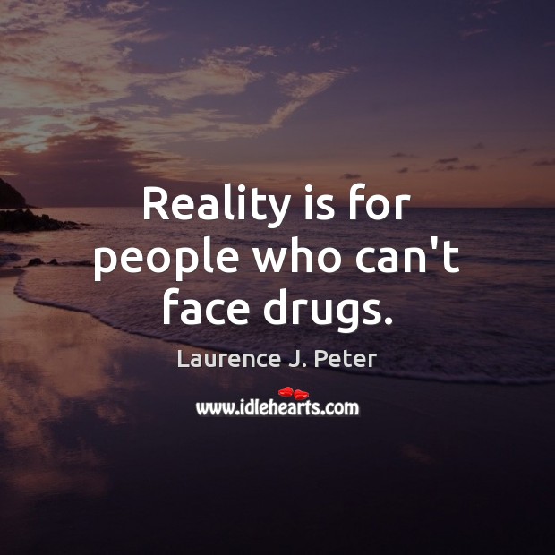 Reality is for people who can’t face drugs. Laurence J. Peter Picture Quote