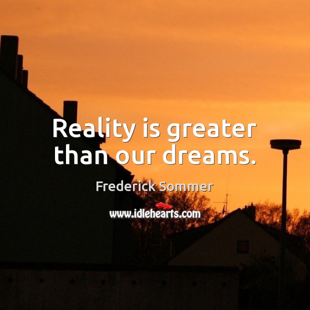 Reality is greater than our dreams. Frederick Sommer Picture Quote