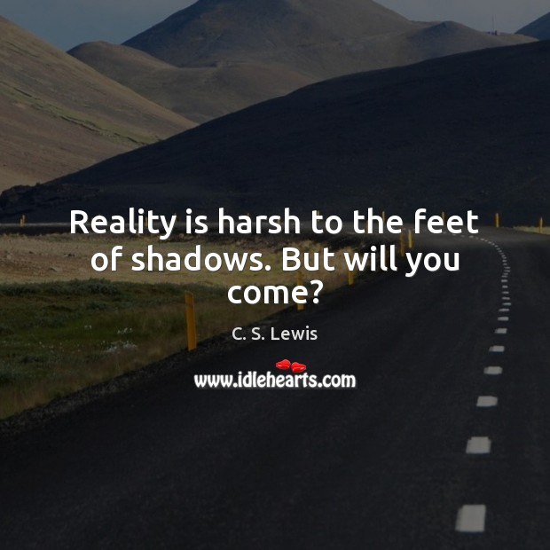 Reality is harsh to the feet of shadows. But will you come? C. S. Lewis Picture Quote
