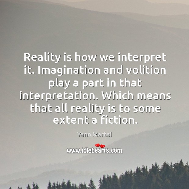 Reality is how we interpret it. Imagination and volition play a part Yann Martel Picture Quote