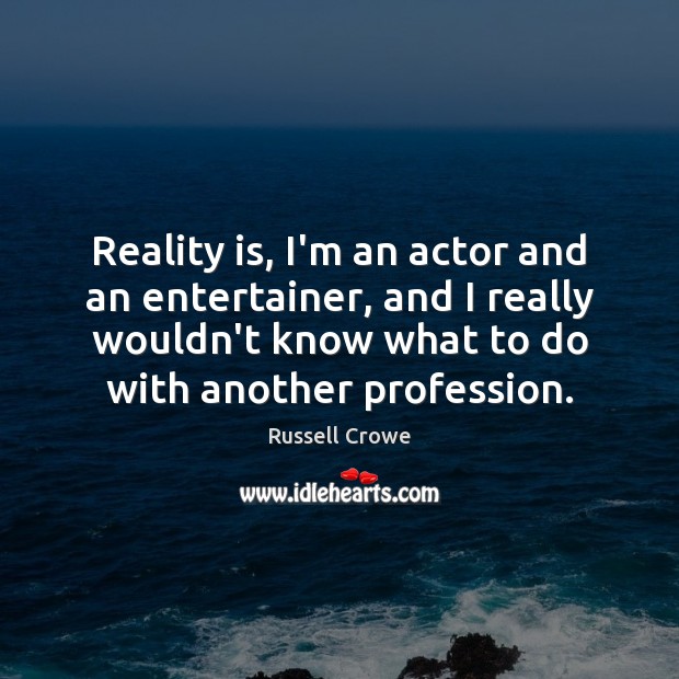 Reality is, I’m an actor and an entertainer, and I really wouldn’t Image