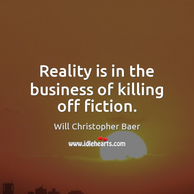 Reality is in the business of killing off fiction. Will Christopher Baer Picture Quote