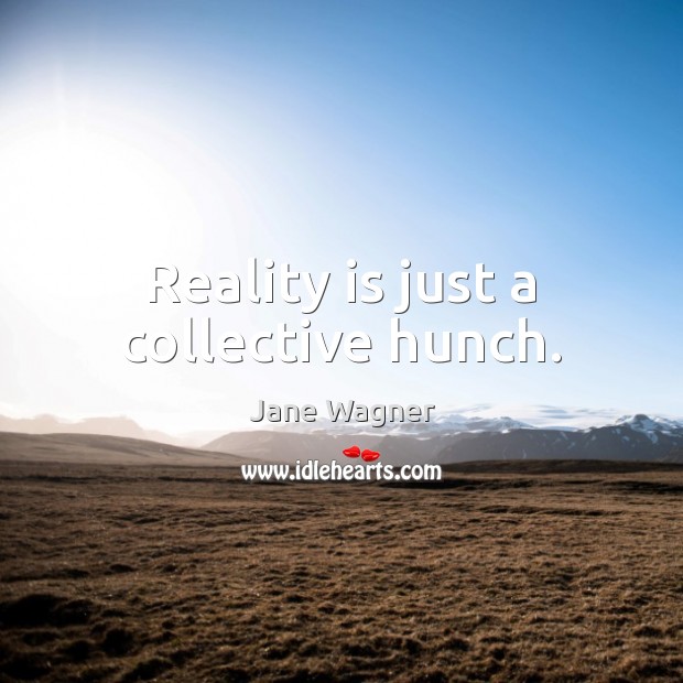 Reality is just a collective hunch. Jane Wagner Picture Quote