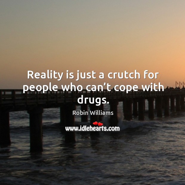 Reality is just a crutch for people who can’t cope with drugs. Robin Williams Picture Quote