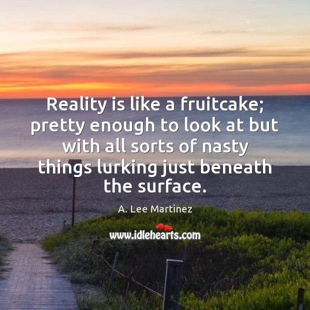 Reality is like a fruitcake; pretty enough to look at but with A. Lee Martinez Picture Quote