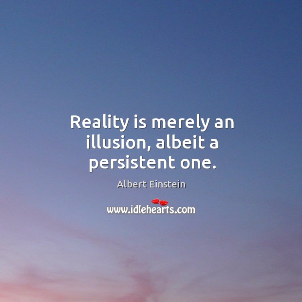 Reality is merely an illusion, albeit a persistent one. Image