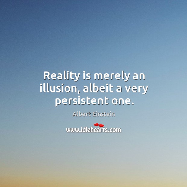 Reality is merely an illusion, albeit a very persistent one. Albert Einstein Picture Quote