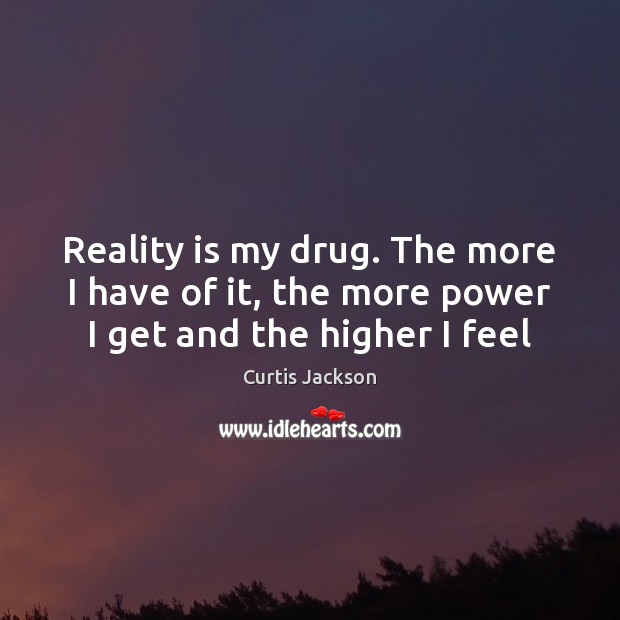 Reality is my drug. The more I have of it, the more power I get and the higher I feel Curtis Jackson Picture Quote
