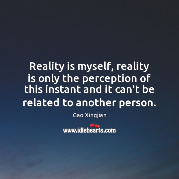 Reality is myself, reality is only the perception of this instant and Gao Xingjian Picture Quote