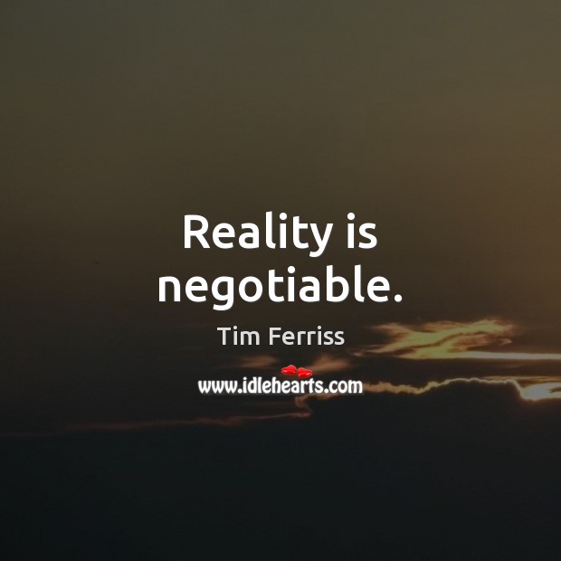 Reality is negotiable. Tim Ferriss Picture Quote
