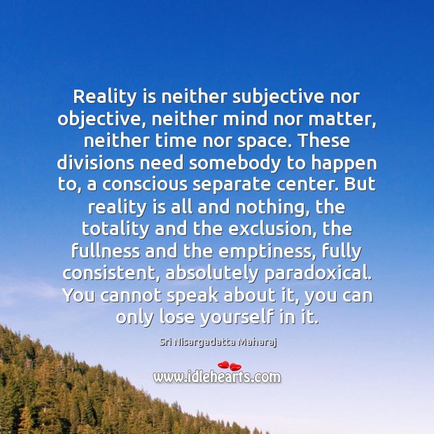 Reality is neither subjective nor objective, neither mind nor matter, neither time Sri Nisargadatta Maharaj Picture Quote
