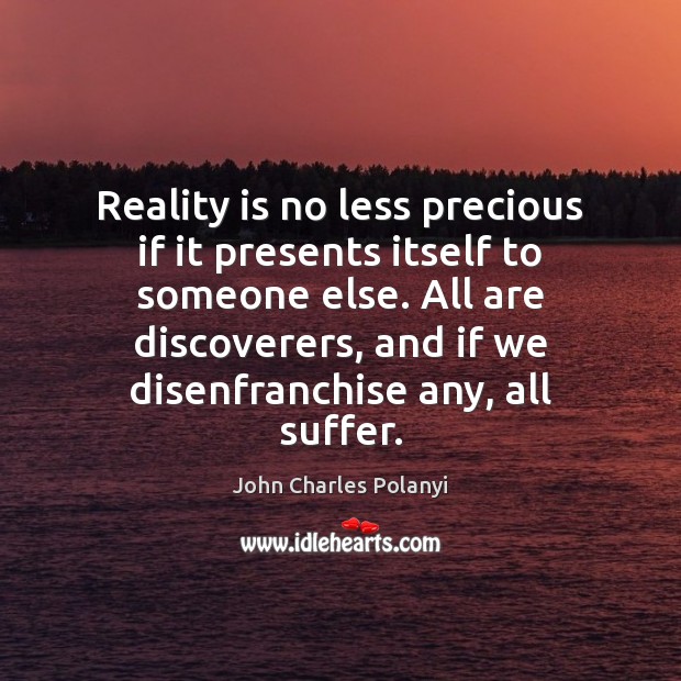 Reality is no less precious if it presents itself to someone else. John Charles Polanyi Picture Quote