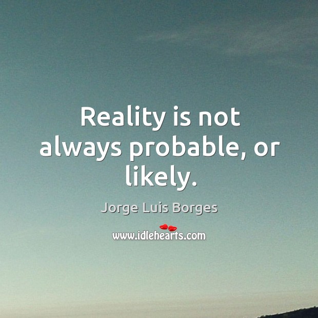 Reality is not always probable, or likely. Jorge Luis Borges Picture Quote