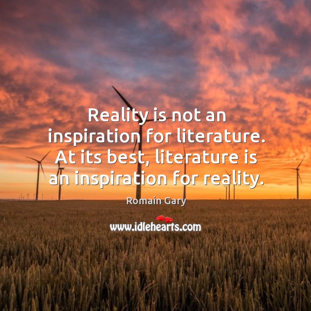 Reality is not an inspiration for literature. At its best, literature is Romain Gary Picture Quote