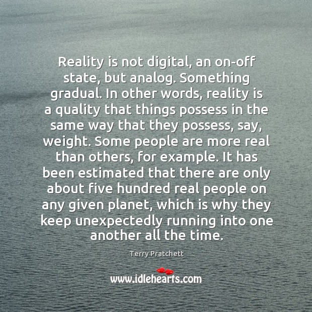 Reality is not digital, an on-off state, but analog. Something gradual. In Terry Pratchett Picture Quote