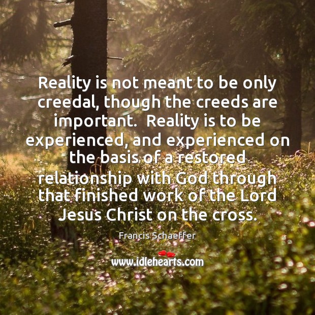 Reality is not meant to be only creedal, though the creeds are Francis Schaeffer Picture Quote