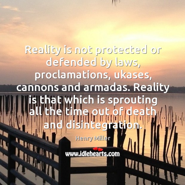 Reality is not protected or defended by laws, proclamations, ukases, cannons and armadas. Henry Miller Picture Quote