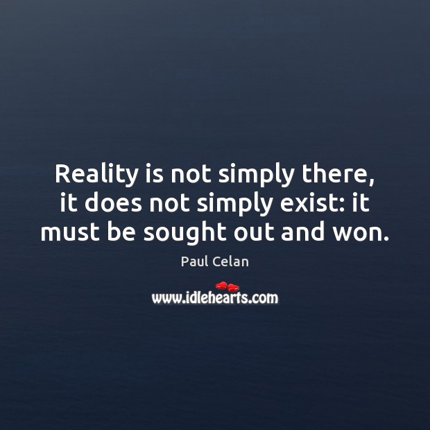 Reality is not simply there, it does not simply exist: it must be sought out and won. Paul Celan Picture Quote